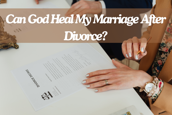 Can God heal my marriage after divorce?