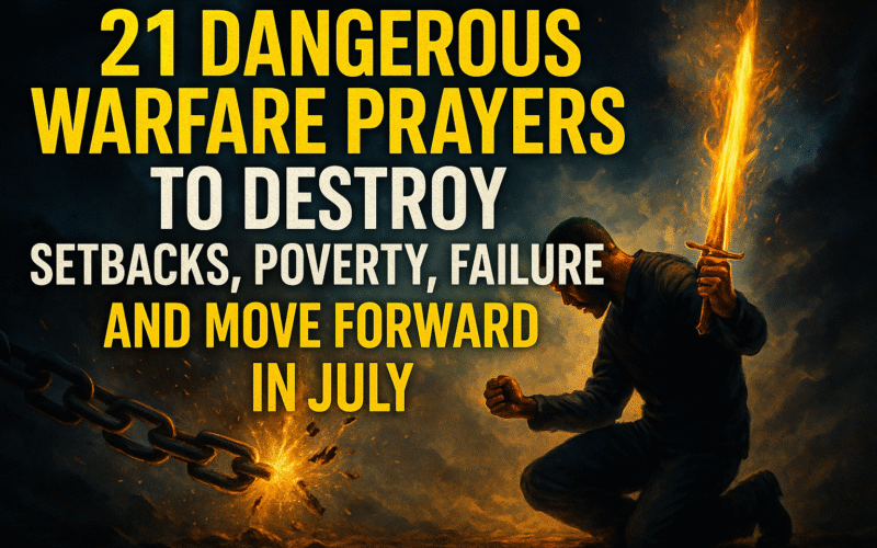 21 Dangerous Warfare Prayers To Destroy Setbacks, Poverty, Failure, and Move Forward In July