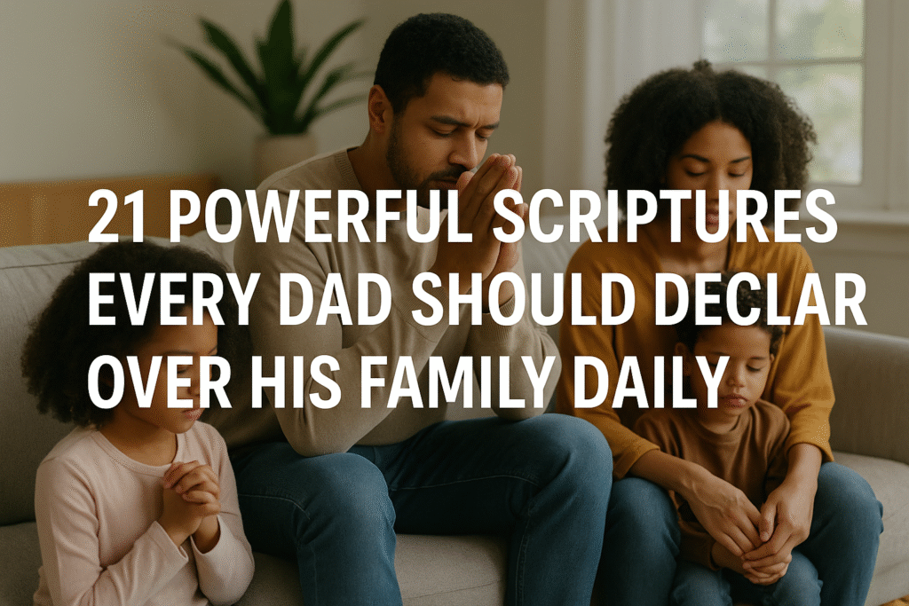21 Powerful Scriptures Every Dad Should Declare Over His Family Daily
